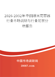 2026-2032年中国爆米花容器行业市场调研与行业前景分析报告