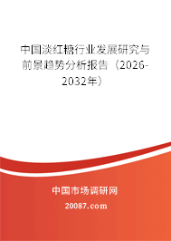 中国淡红糖行业发展研究与前景趋势分析报告(2026-2032年) 中国淡红糖行业发展研究与前景趋势分析报告(2026-2032年)