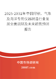 2025-2031年中国导航、气象及海洋专用仪器制造行业发展全面调研及未来趋势预测报告 2025-2031年中国导航、气象及海洋专用仪器制造行业发展全面调研及未来趋势预测报告