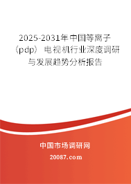 2025-2031年中国等离子（pdp）电视机行业深度调研与发展趋势分析报告
