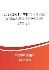 2025-2031年中国电池测试设备制造发展现状分析与前景趋势报告