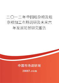二〇一二年中国粗杂粮及粗杂粮加工市场调研及未来六年发展前景研究报告