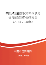 中国风速报警仪市场现状分析与前景趋势预测报告（2024-2030年）