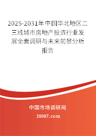 2025-2031年中国华北地区二三线城市房地产投资行业发展全面调研与未来前景分析报告 2025-2031年中国华北地区二三线城市房地产投资行业发展全面调研与未来前景分析报告