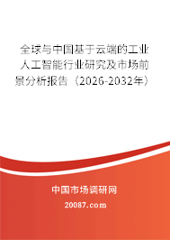 全球与中国基于云端的工业人工智能行业研究及市场前景分析报告(2026-2032年) 全球与中国基于云端的工业人工智能行业研究及市场前景分析报告(2026-2032年)
