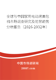 全球与中国家用电动烤面包机市场调查研究及前景趋势分析报告(2026-2032年) 全球与中国家用电动烤面包机市场调查研究及前景趋势分析报告(2026-2032年)