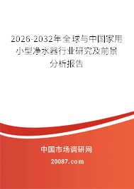 2026-2032年全球与中国家用小型净水器行业研究及前景分析报告 2026-2032年全球与中国家用小型净水器行业研究及前景分析报告
