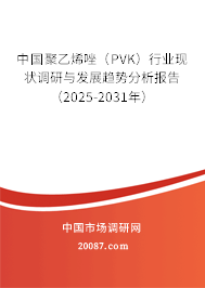 中国聚乙烯唑(PVK)行业现状调研与发展趋势分析报告(2025-2031年) 中国聚乙烯唑(PVK)行业现状调研与发展趋势分析报告(2025-2031年)