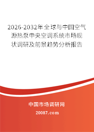 2026-2032年全球与中国空气源热泵中央空调系统市场现状调研及前景趋势分析报告