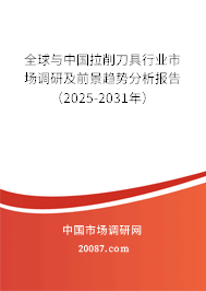 全球与中国拉削刀具行业市场调研及前景趋势分析报告(2025-2031年) 全球与中国拉削刀具行业市场调研及前景趋势分析报告(2025-2031年)