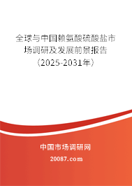 全球与中国赖氨酸硫酸盐市场调研及发展前景报告(2025-2031年) 全球与中国赖氨酸硫酸盐市场调研及发展前景报告(2025-2031年)