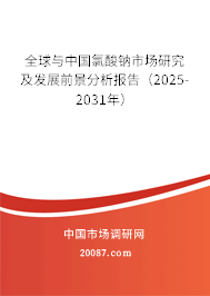 全球与中国氯酸钠市场研究及发展前景分析报告（2025-2031年）