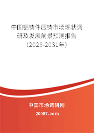 中国铝铸件压铸市场现状调研及发展前景预测报告(2025-2031年) 中国铝铸件压铸市场现状调研及发展前景预测报告(2025-2031年)