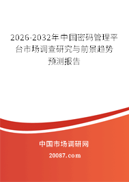 2026-2032年中国密码管理平台市场调查研究与前景趋势预测报告