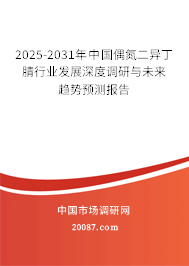 2025-2031年中国偶氮二异丁腈行业发展深度调研与未来趋势预测报告