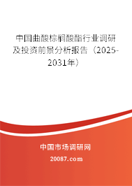 中国曲酸棕榈酸酯行业调研及投资前景分析报告（2025-2031年）