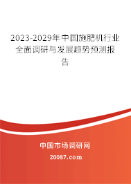 2023-2029年中国施肥机行业全面调研与发展趋势预测报告