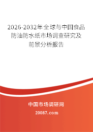 2026-2032年全球与中国食品防油防水纸市场调查研究及前景分析报告 2026-2032年全球与中国食品防油防水纸市场调查研究及前景分析报告