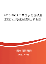 2025-2031年中国水溶性维生素E行业调研及趋势分析报告 2025-2031年中国水溶性维生素E行业调研及趋势分析报告