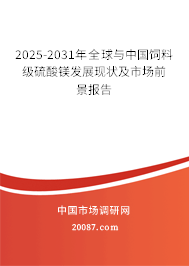 2025-2031年全球与中国饲料级硫酸镁发展现状及市场前景报告
