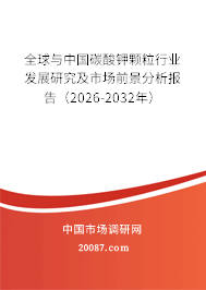 全球与中国碳酸钾颗粒行业发展研究及市场前景分析报告（2026-2032年）