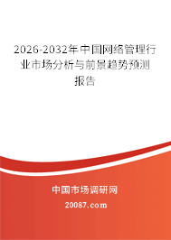 2026-2032年中国网络管理行业市场分析与前景趋势预测报告 2026-2032年中国网络管理行业市场分析与前景趋势预测报告