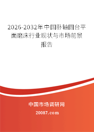 2026-2032年中国卧轴圆台平面磨床行业现状与市场前景报告