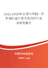 2022-2028年全球与中国一次性猫砂盒行业深度调研与发展趋势报告