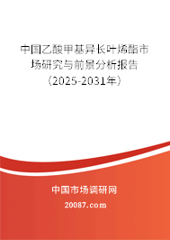 中国乙酸甲基异长叶烯酯市场研究与前景分析报告（2025-2031年）