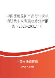 中国医用监护产品行业现状调研及未来发展趋势分析报告(2025-2031年) 中国医用监护产品行业现状调研及未来发展趋势分析报告(2025-2031年)