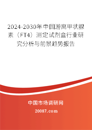 2024-2030年中国游离甲状腺素（FT4）测定试剂盒行业研究分析与前景趋势报告