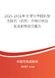 2025-2031年全球与中国右旋泛酸钙（药用）市场分析及发展趋势研究报告