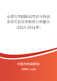 全球与中国瑜伽内衣市场调查研究及前景趋势分析报告（2025-2031年）