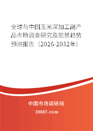 全球与中国玉米深加工副产品市场调查研究及前景趋势预测报告（2026-2032年）