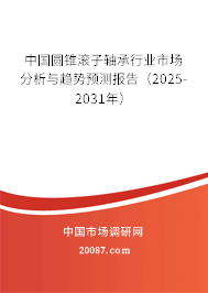 中国圆锥滚子轴承行业市场分析与趋势预测报告（2025-2031年）