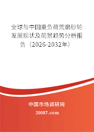 全球与中国重负荷荒磨砂轮发展现状及前景趋势分析报告(2026-2032年) 全球与中国重负荷荒磨砂轮发展现状及前景趋势分析报告(2026-2032年)