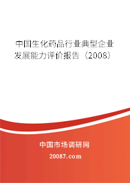 中国生化药品行业典型企业发展能力评价报告(2008) 中国生化药品行业典型企业发展能力评价报告(2008)