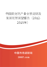 中国氧化钙产业全景调研及发展前景展望报告(2012-2018年) 中国氧化钙产业全景调研及发展前景展望报告(2012-2018年)