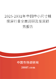 2025-2031年中国中小尺寸触摸屏行业全面调研及发展趋势报告 2025-2031年中国中小尺寸触摸屏行业全面调研及发展趋势报告
