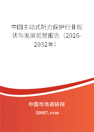 中国主动式听力保护行业现状与发展前景报告（2026-2032年）