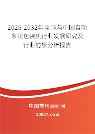 2026-2032年全球与中国自动条状包装机行业发展研究及行业前景分析报告 2026-2032年全球与中国自动条状包装机行业发展研究及行业前景分析报告