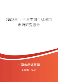 2008年上半年中国手机出口市场研究报告 2008年上半年中国手机出口市场研究报告