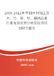 2009-2012年中国木材加工及木、竹、藤、棕、草制品业行业发展前景分析及投资规划研究报告 2009-2012年中国木材加工及木、竹、藤、棕、草制品业行业发展前景分析及投资规划研究报告