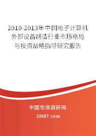 2010-2013年中国电子计算机外部设备制造行业市场格局与投资战略指导研究报告