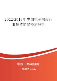 2012-2016年中国电子陶瓷行业投资前景预测报告 2012-2016年中国电子陶瓷行业投资前景预测报告