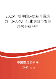 2025年版中国6-氨基青霉烷酸(6-APA)行业调研与发展趋势分析报告 2025年版中国6-氨基青霉烷酸(6-APA)行业调研与发展趋势分析报告