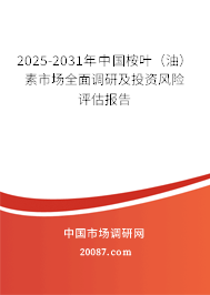 2025-2031年中国桉叶（油）素市场全面调研及投资风险评估报告