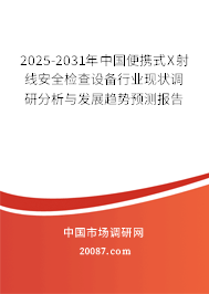 2025-2031年中国便携式X射线安全检查设备行业现状调研分析与发展趋势预测报告 2025-2031年中国便携式X射线安全检查设备行业现状调研分析与发展趋势预测报告