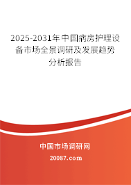 2025-2031年中国病房护理设备市场全景调研及发展趋势分析报告 2025-2031年中国病房护理设备市场全景调研及发展趋势分析报告