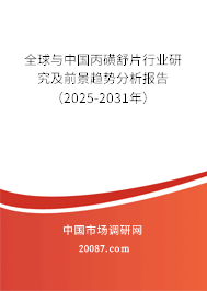 全球与中国丙磺舒片行业研究及前景趋势分析报告（2025-2031年）